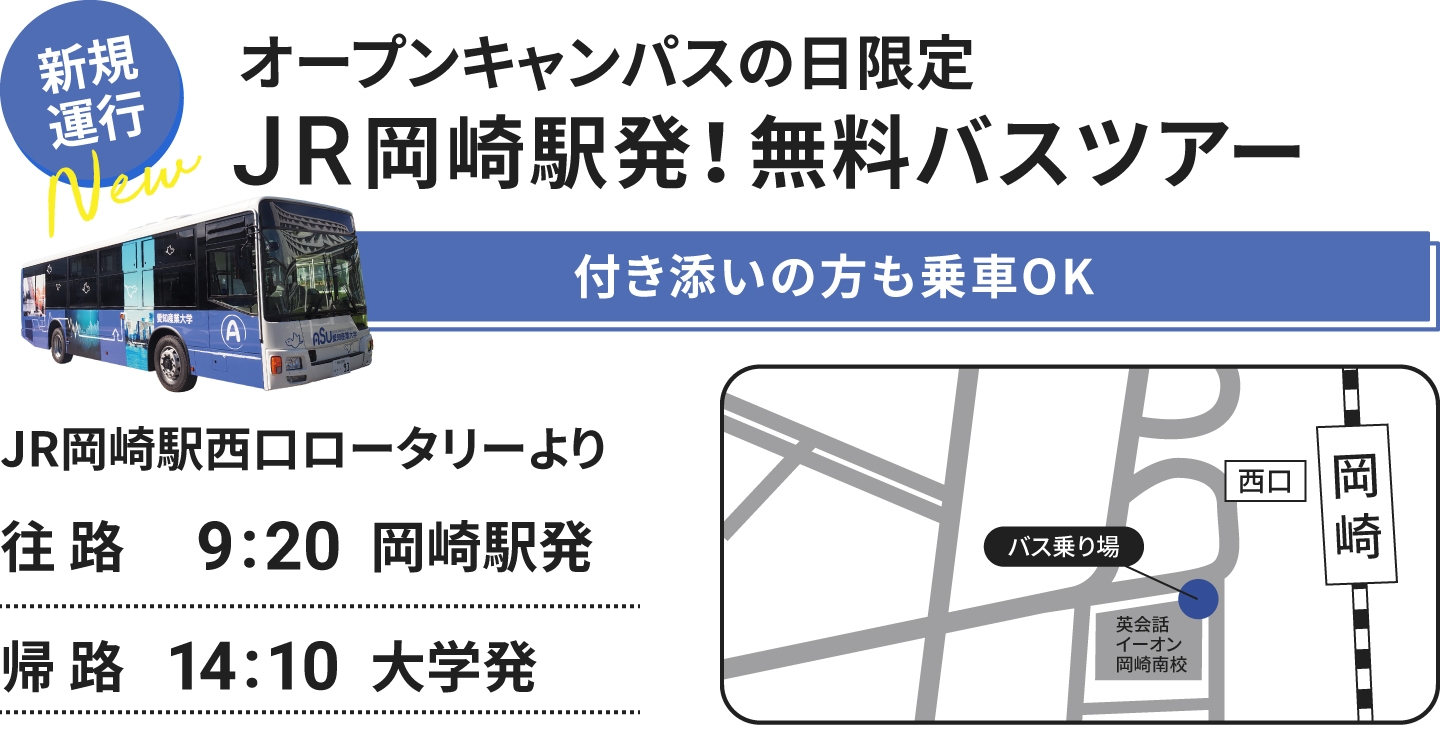 新規運行　オープンキャンパスの日限定 JR岡崎駅発！無料バスツアー 予約不要！付き添いの方も乗車OK JR岡崎駅西口ロータリーより 往路 9:20 岡崎駅発 帰路 14:00 大学発